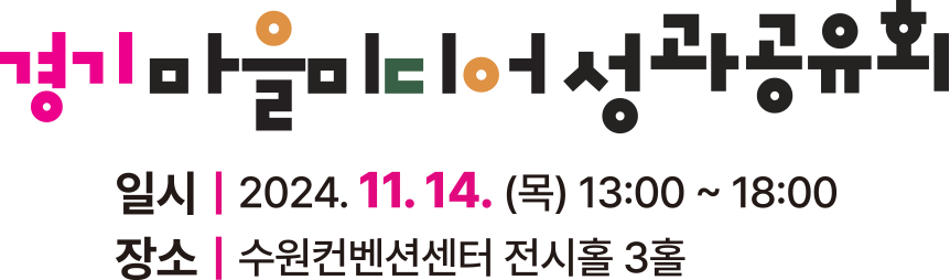 경기마을미디어성과공유회 일시 | 2024.11.14.(목)13:00 ~ 18:00 장소 | 수원컨벤션센터 전시홀 3층